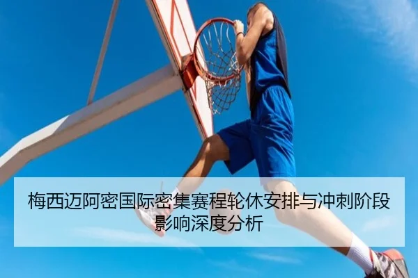 梅西迈阿密国际密集赛程轮休安排与冲刺阶段影响深度分析